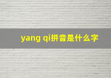 yang qi拼音是什么字